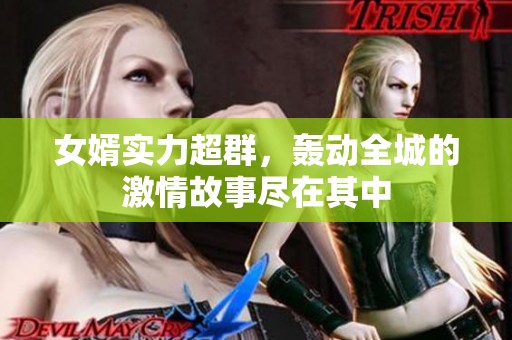 女婿实力超群，轰动全城的激情故事尽在其中
