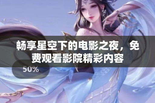 畅享星空下的电影之夜，免费观看影院精彩内容