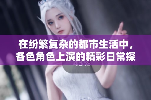 在纷繁复杂的都市生活中，各色角色上演的精彩日常探秘