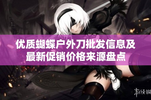 优质蝴蝶户外刀批发信息及最新促销价格来源盘点