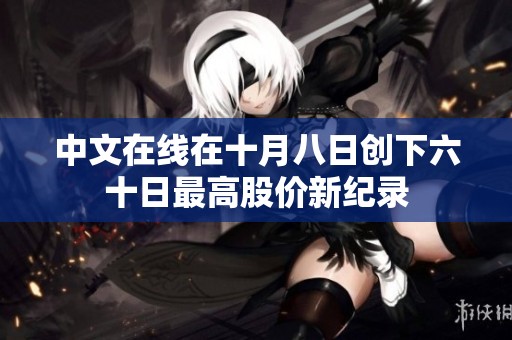 中文在线在十月八日创下六十日最高股价新纪录