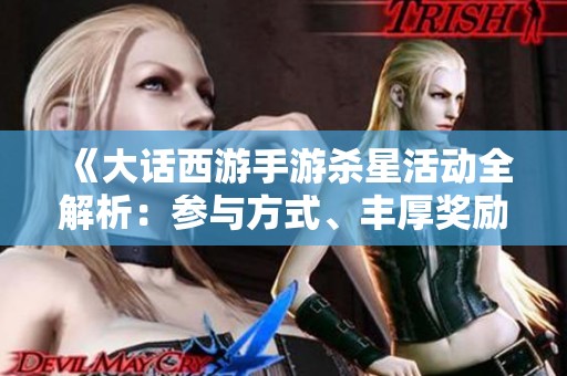 《大话西游手游杀星活动全解析：参与方式、丰厚奖励及新手入门攻略》