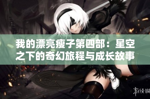 我的漂亮瘦子第四部：星空之下的奇幻旅程与成长故事