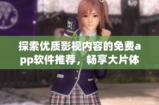 探索优质影视内容的免费app软件推荐，畅享大片体验