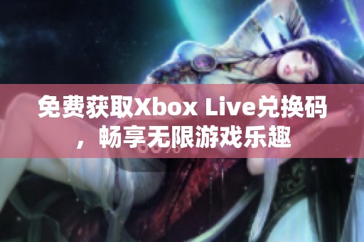 免费获取Xbox Live兑换码，畅享无限游戏乐趣