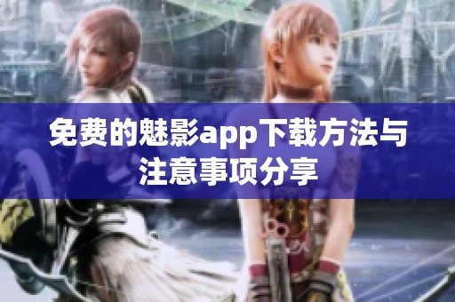 免费的魅影app下载方法与注意事项分享