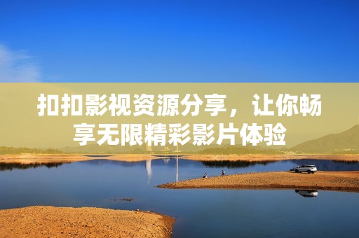 扣扣影视资源分享，让你畅享无限精彩影片体验