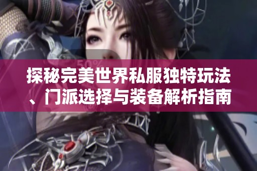 探秘完美世界私服独特玩法、门派选择与装备解析指南