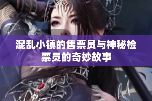 混乱小镇的售票员与神秘检票员的奇妙故事