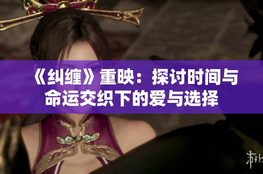 《纠缠》重映：探讨时间与命运交织下的爱与选择