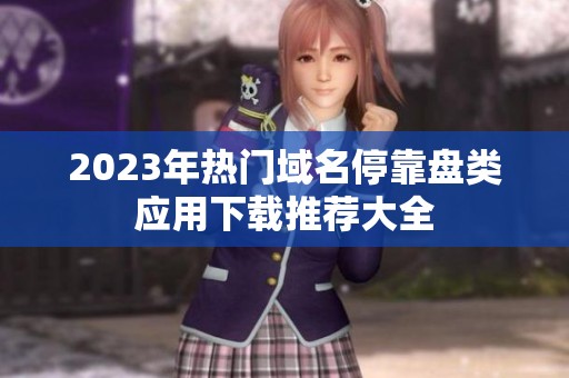 2023年热门域名停靠盘类应用下载推荐大全