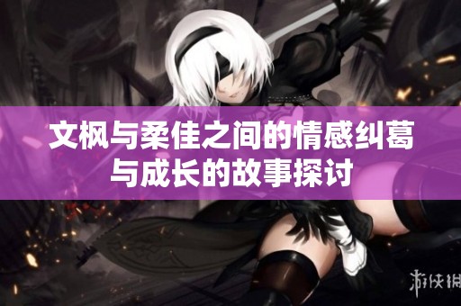 文枫与柔佳之间的情感纠葛与成长的故事探讨