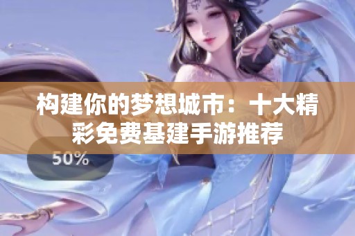 构建你的梦想城市：十大精彩免费基建手游推荐