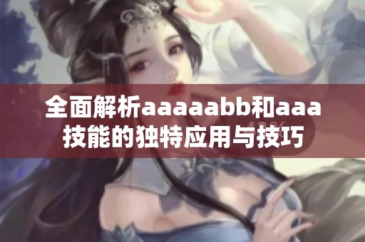 全面解析aaaaabb和aaa技能的独特应用与技巧