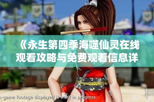 《永生第四季海噬仙灵在线观看攻略与免费观看信息详解》