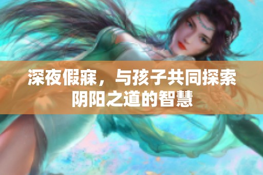 深夜假寐，与孩子共同探索阴阳之道的智慧