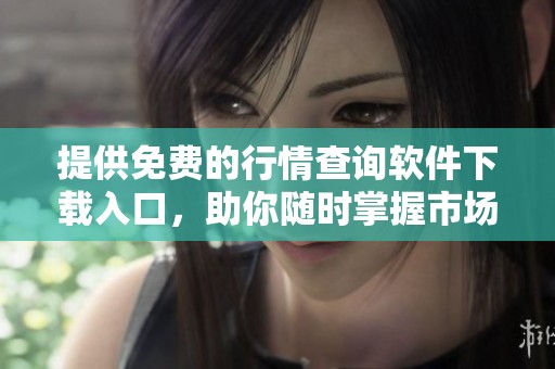 提供免费的行情查询软件下载入口，助你随时掌握市场动态