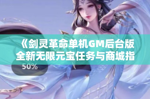 《剑灵革命单机GM后台版全新无限元宝任务与商城指南》