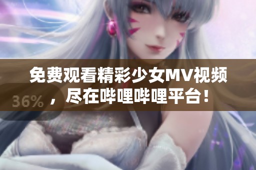 免费观看精彩少女MV视频，尽在哔哩哔哩平台！