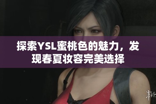 探索YSL蜜桃色的魅力，发现春夏妆容完美选择