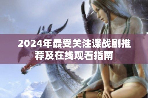 2024年最受关注谍战剧推荐及在线观看指南