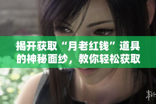 揭开获取“月老红钱”道具的神秘面纱，教你轻松获取秘笈