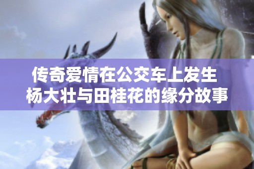 传奇爱情在公交车上发生 杨大壮与田桂花的缘分故事