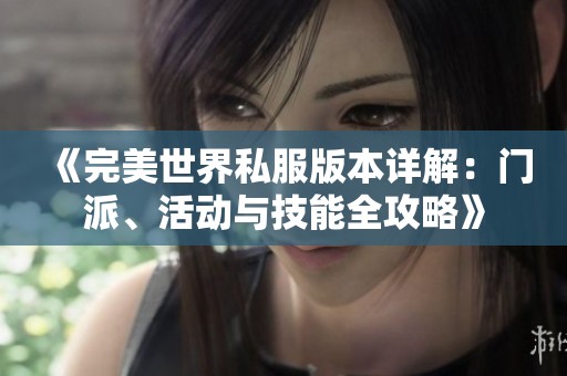 《完美世界私服版本详解：门派、活动与技能全攻略》