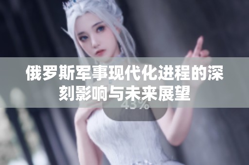 俄罗斯军事现代化进程的深刻影响与未来展望