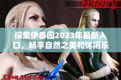 探索伊春园2023年最新入口，畅享自然之美和休闲乐趣