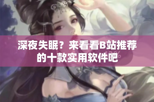 深夜失眠？来看看B站推荐的十款实用软件吧