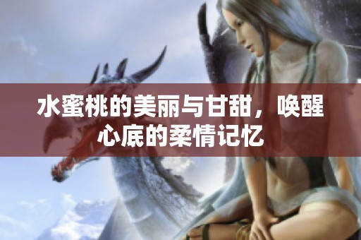 水蜜桃的美丽与甘甜，唤醒心底的柔情记忆