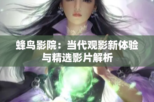 蜂鸟影院：当代观影新体验与精选影片解析