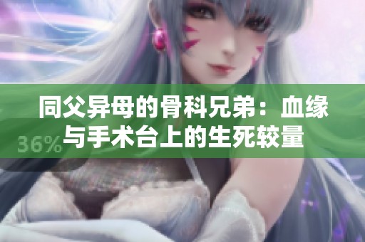 同父异母的骨科兄弟：血缘与手术台上的生死较量