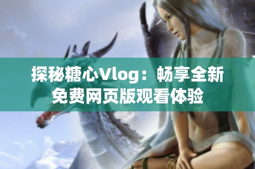 探秘糖心Vlog：畅享全新免费网页版观看体验