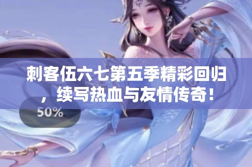 刺客伍六七第五季精彩回归，续写热血与友情传奇！