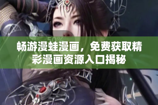 畅游漫蛙漫画，免费获取精彩漫画资源入口揭秘