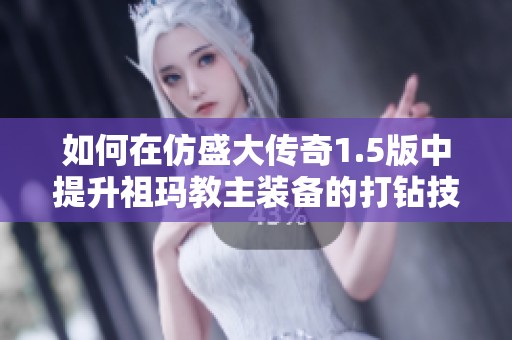 如何在仿盛大传奇1.5版中提升祖玛教主装备的打钻技巧