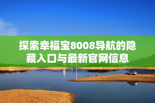 探索幸福宝8008导航的隐藏入口与最新官网信息
