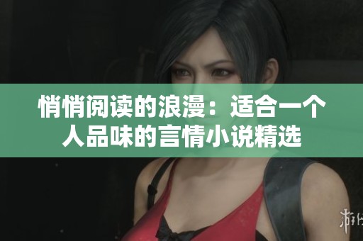悄悄阅读的浪漫：适合一个人品味的言情小说精选