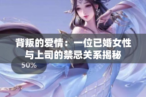 背叛的爱情：一位已婚女性与上司的禁忌关系揭秘