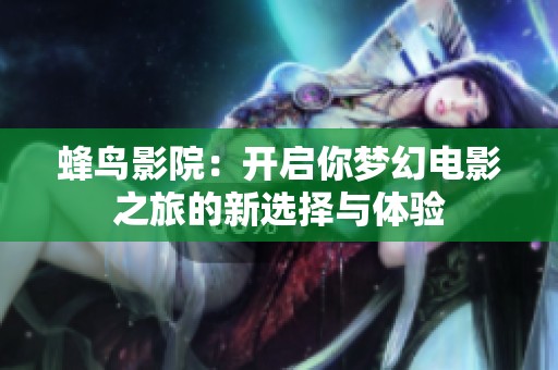 蜂鸟影院：开启你梦幻电影之旅的新选择与体验