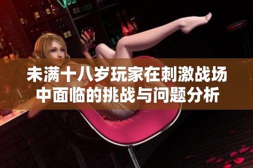 未满十八岁玩家在刺激战场中面临的挑战与问题分析