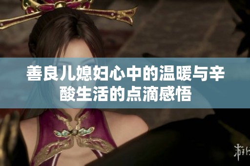 善良儿媳妇心中的温暖与辛酸生活的点滴感悟