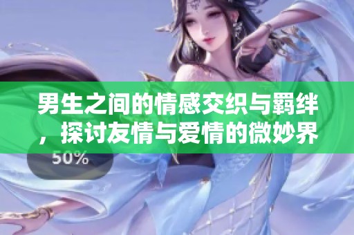 男生之间的情感交织与羁绊，探讨友情与爱情的微妙界限