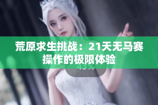 荒原求生挑战：21天无马赛操作的极限体验