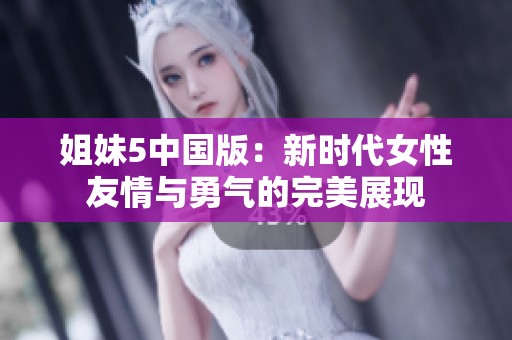 姐妹5中国版：新时代女性友情与勇气的完美展现