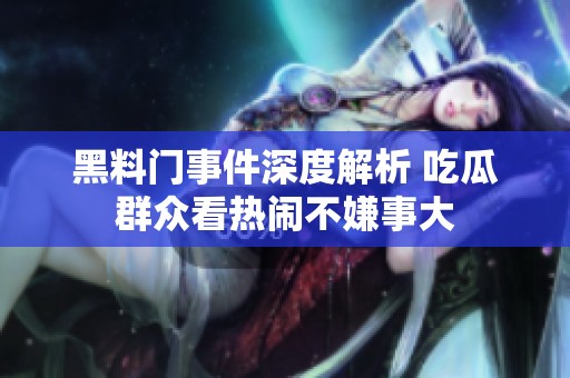 黑料门事件深度解析 吃瓜群众看热闹不嫌事大