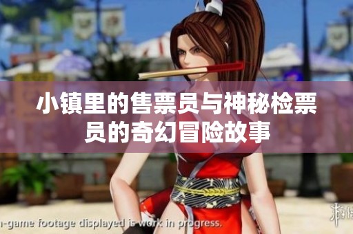小镇里的售票员与神秘检票员的奇幻冒险故事