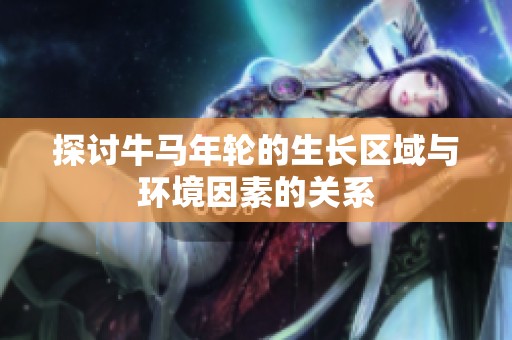 探讨牛马年轮的生长区域与环境因素的关系